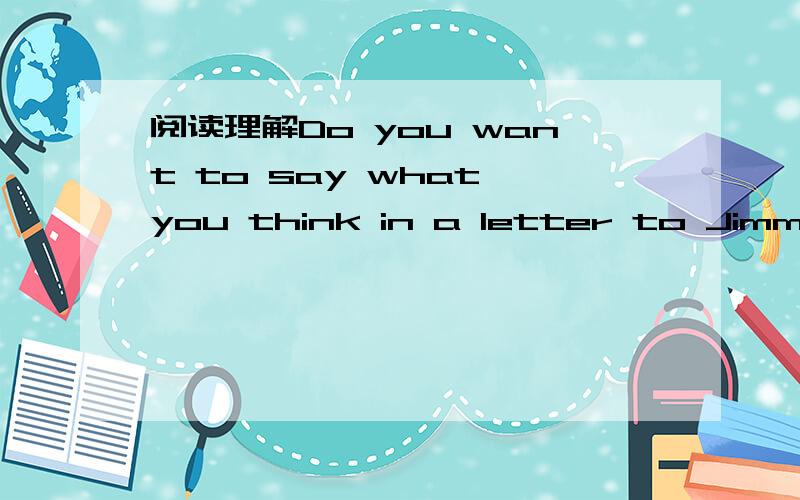 阅读理解Do you want to say what you think in a letter to Jimmy C