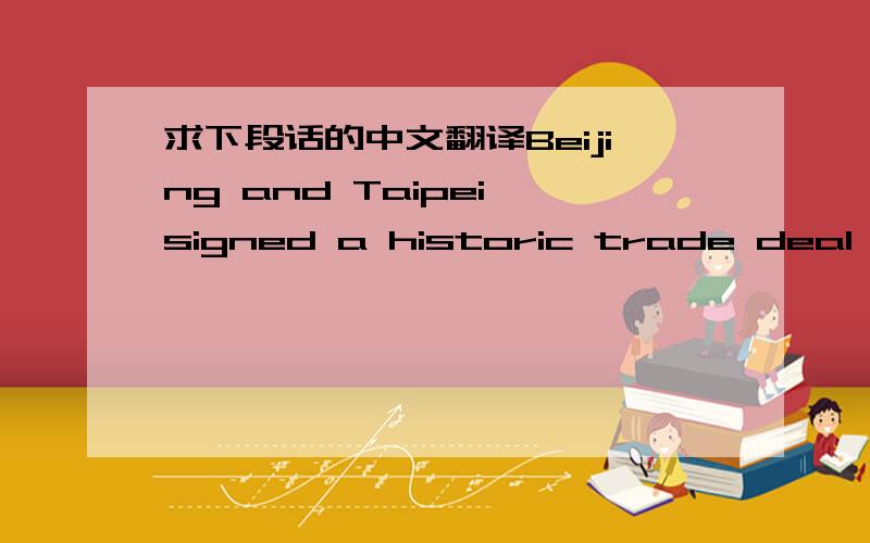 求下段话的中文翻译Beijing and Taipei signed a historic trade deal on