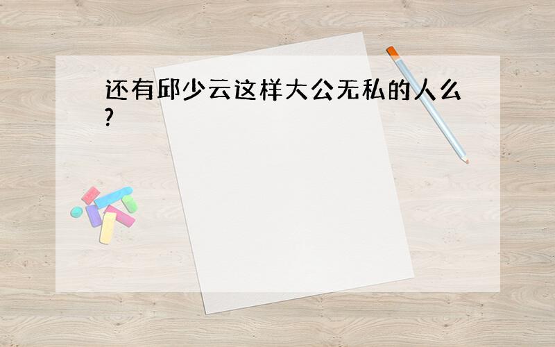 还有邱少云这样大公无私的人么?