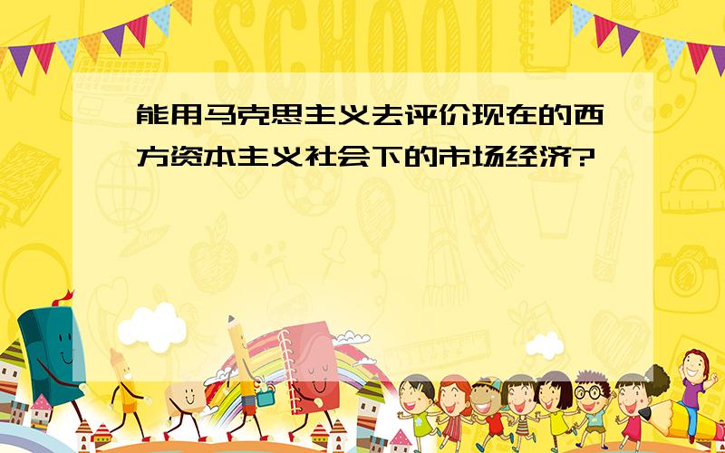 能用马克思主义去评价现在的西方资本主义社会下的市场经济?