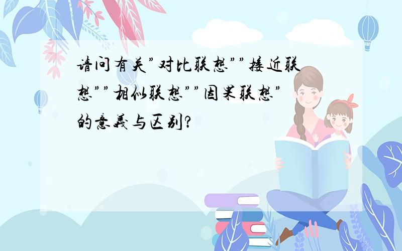 请问有关”对比联想””接近联想””相似联想””因果联想”的意义与区别?