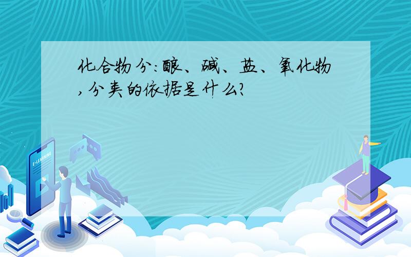 化合物分：酸、碱、盐、氧化物,分类的依据是什么?