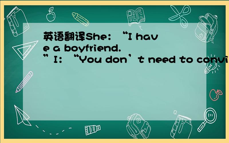 英语翻译She：“I have a boyfriend.”I：“You don’t need to convince m