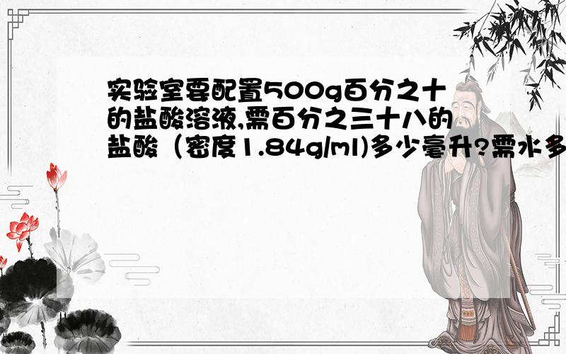 实验室要配置500g百分之十的盐酸溶液,需百分之三十八的盐酸（密度1.84g/ml)多少毫升?需水多少毫升