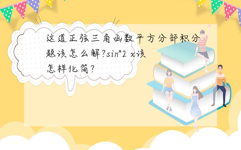 这道正弦三角函数平方分部积分题该怎么解?sin^2 x该怎样化简?