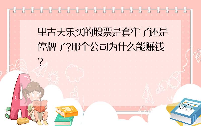 里古天乐买的股票是套牢了还是停牌了?那个公司为什么能赚钱?