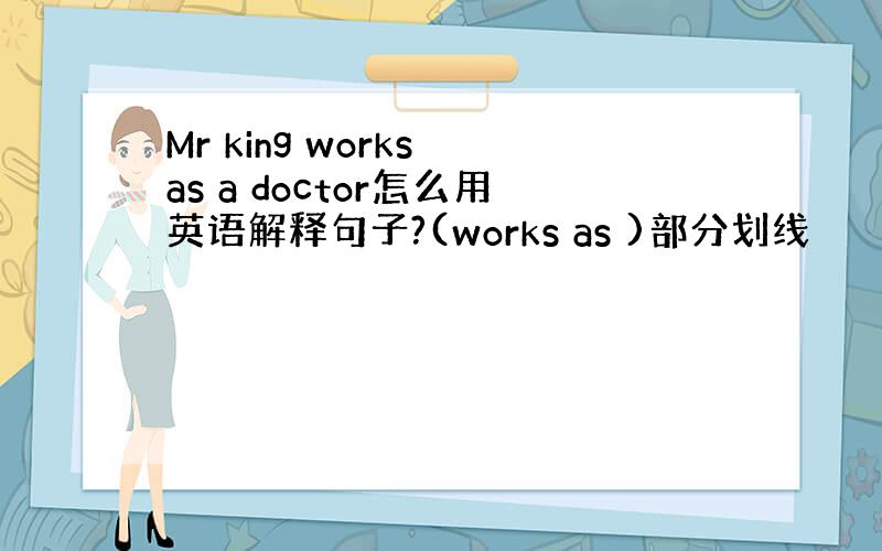 Mr king works as a doctor怎么用英语解释句子?(works as )部分划线