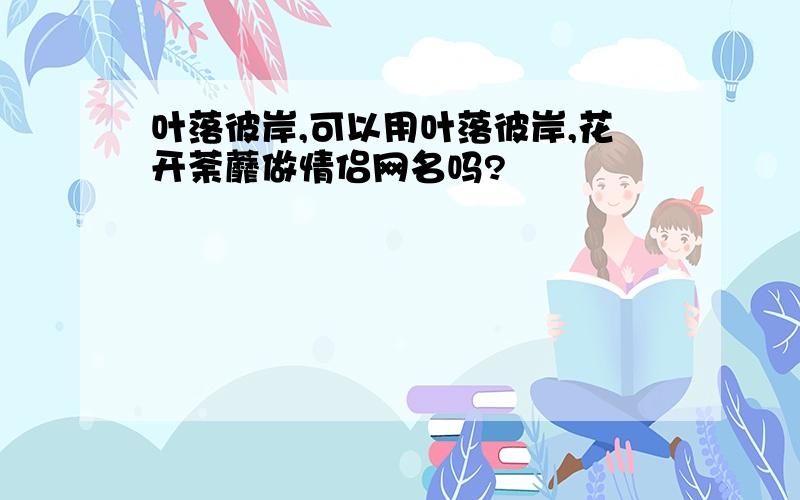 叶落彼岸,可以用叶落彼岸,花开荼蘼做情侣网名吗?