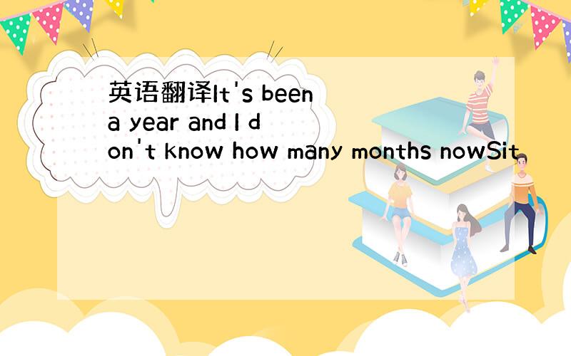 英语翻译It's been a year and I don't know how many months nowSit