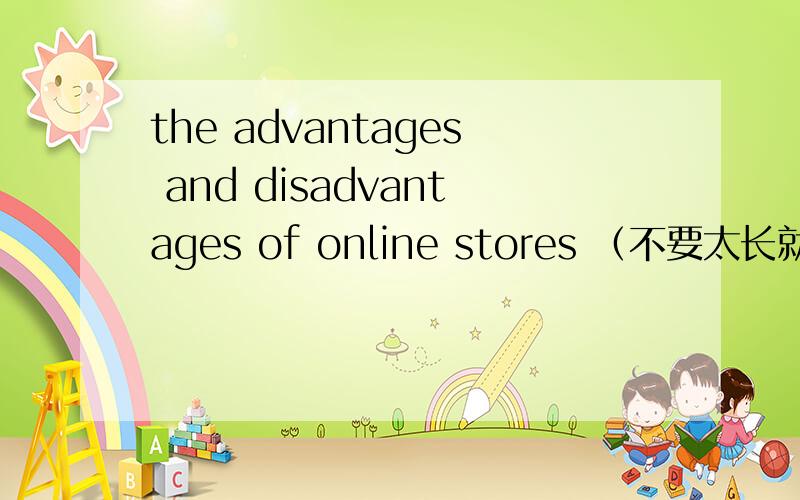 the advantages and disadvantages of online stores （不要太长就可以）