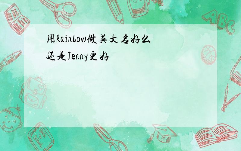 用Rainbow做英文名好么还是Jenny更好