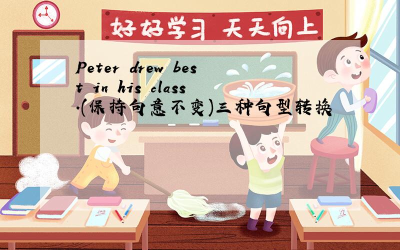 Peter drew best in his class.(保持句意不变)三种句型转换