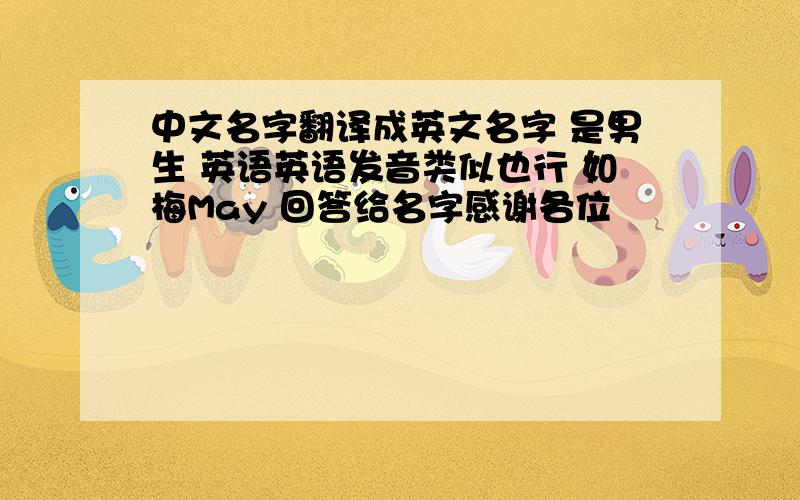 中文名字翻译成英文名字 是男生 英语英语发音类似也行 如梅May 回答给名字感谢各位