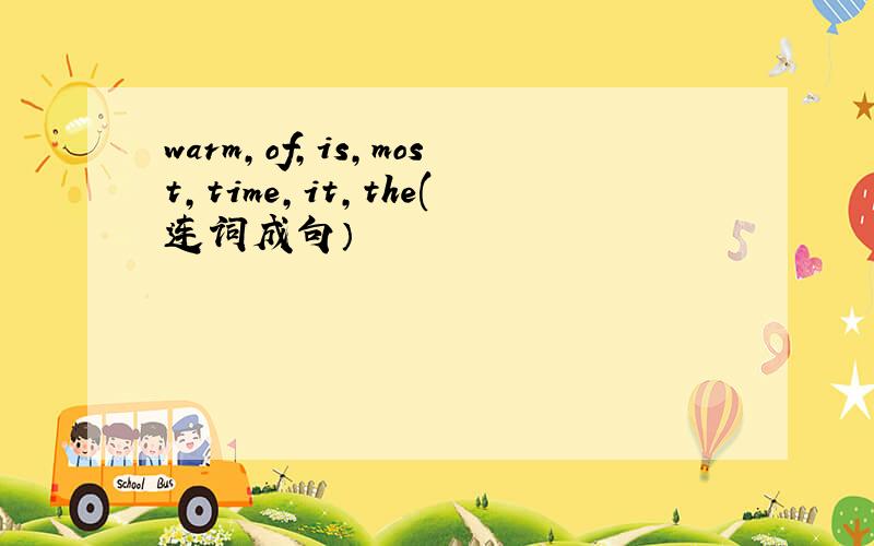 warm,of,is,most,time,it,the(连词成句）