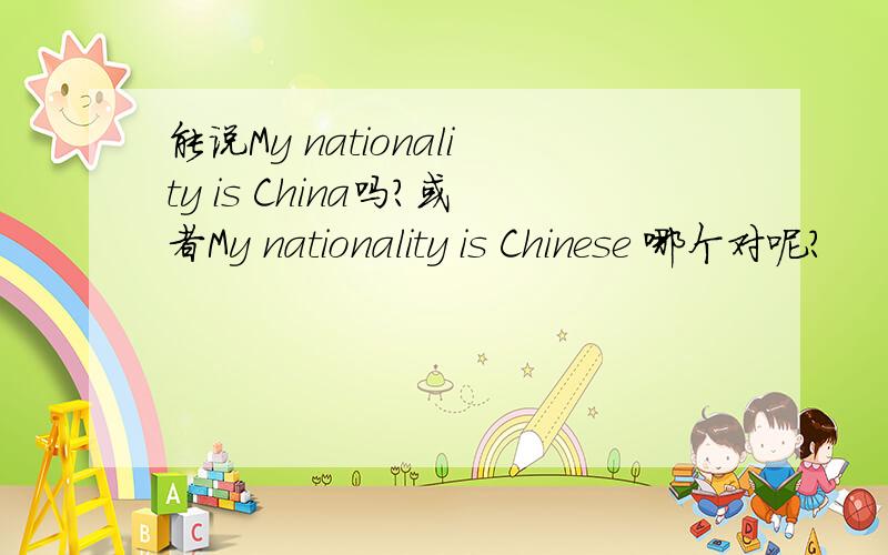 能说My nationality is China吗?或者My nationality is Chinese 哪个对呢?