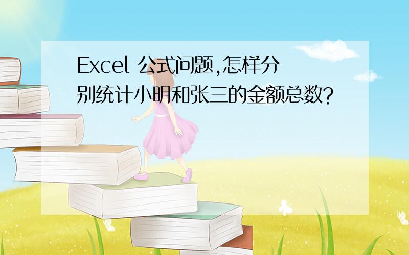 Excel 公式问题,怎样分别统计小明和张三的金额总数?