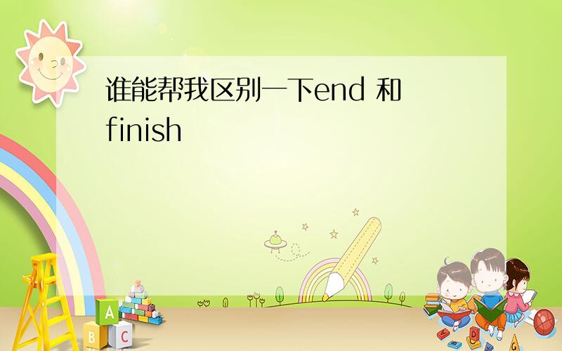 谁能帮我区别一下end 和 finish