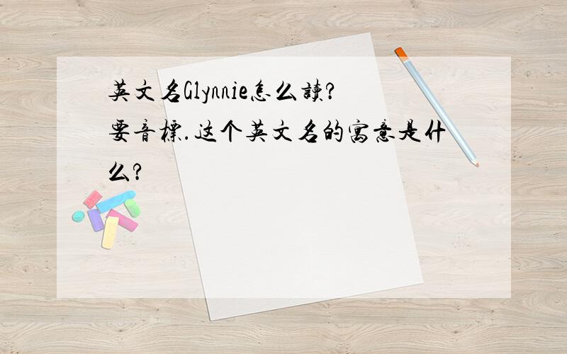 英文名Glynnie怎么读?要音标.这个英文名的寓意是什么?