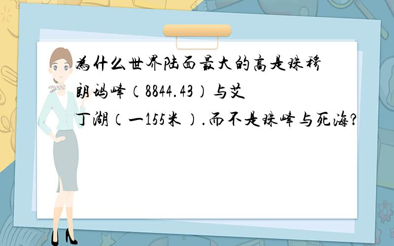 为什么世界陆面最大的高是珠穆朗玛峰（8844.43）与艾丁湖（一155米）.而不是珠峰与死海?