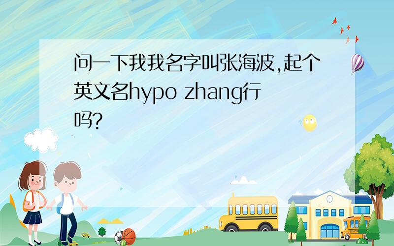 问一下我我名字叫张海波,起个英文名hypo zhang行吗?