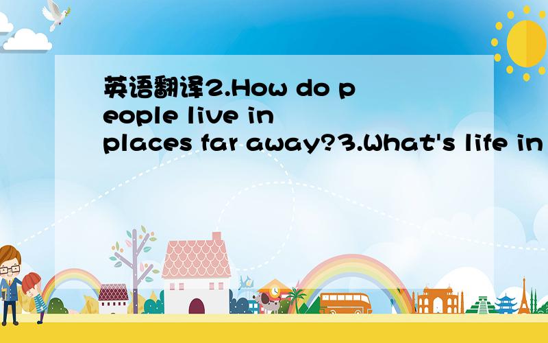 英语翻译2.How do people live in places far away?3.What's life in