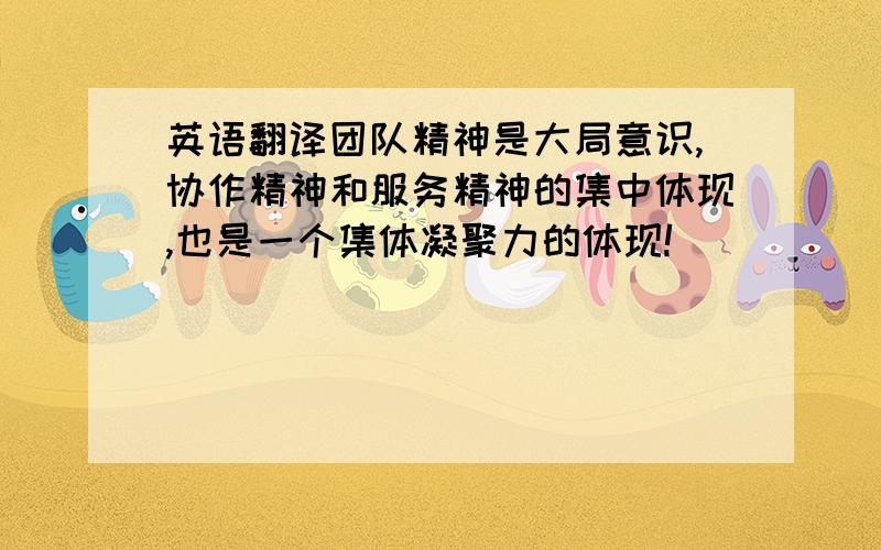 英语翻译团队精神是大局意识,协作精神和服务精神的集中体现,也是一个集体凝聚力的体现!