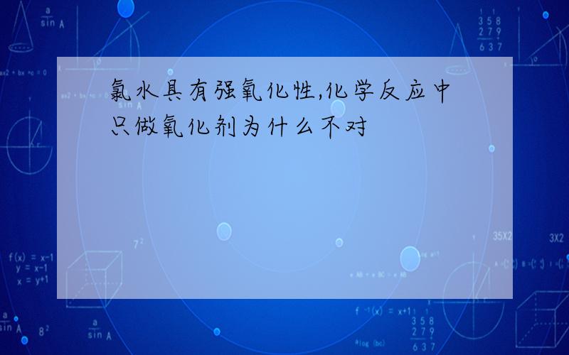 氯水具有强氧化性,化学反应中只做氧化剂为什么不对