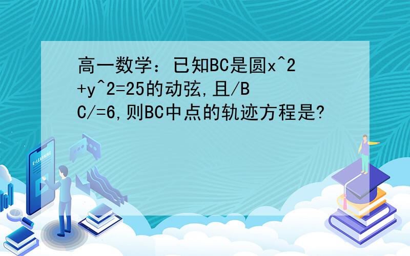 高一数学：已知BC是圆x^2+y^2=25的动弦,且/BC/=6,则BC中点的轨迹方程是?