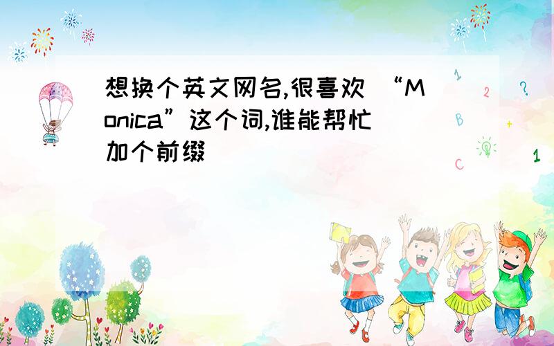 想换个英文网名,很喜欢 “Monica”这个词,谁能帮忙加个前缀