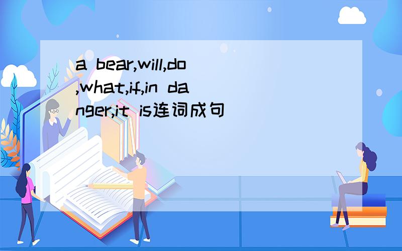 a bear,will,do,what,if,in danger,it is连词成句