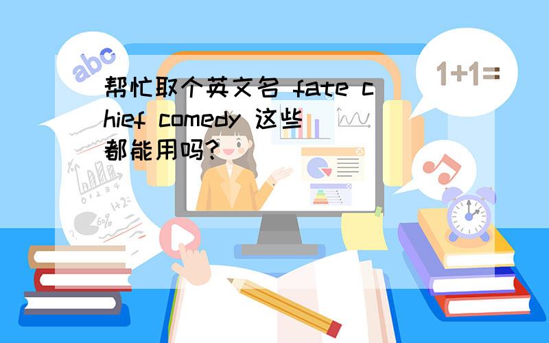 帮忙取个英文名 fate chief comedy 这些都能用吗?