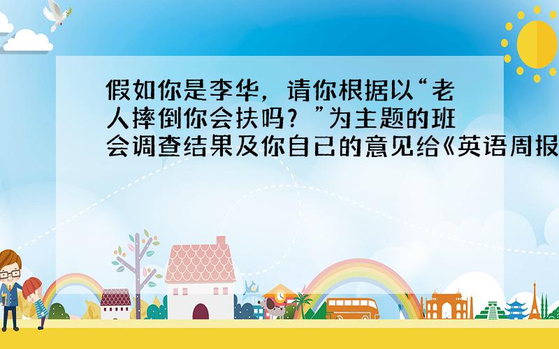 假如你是李华，请你根据以“老人摔倒你会扶吗？”为主题的班会调查结果及你自已的意见给《英语周报》写一篇演讲稿，要点如下：