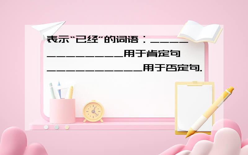 表示“已经”的词语：____________用于肯定句,__________用于否定句.