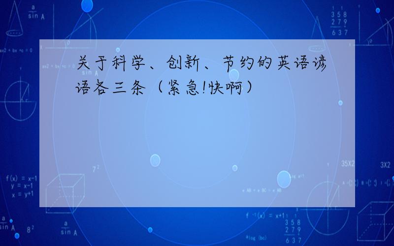 关于科学、创新、节约的英语谚语各三条（紧急!快啊）