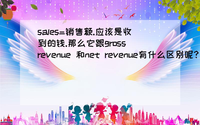 sales=销售额.应该是收到的钱.那么它跟gross revenue 和net revenue有什么区别呢?