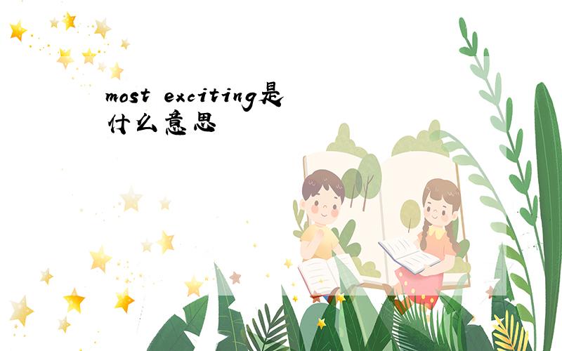 most exciting是什么意思