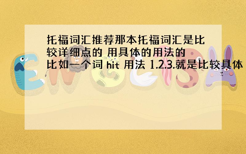 托福词汇推荐那本托福词汇是比较详细点的 用具体的用法的 比如一个词 hit 用法 1.2.3.就是比较具体