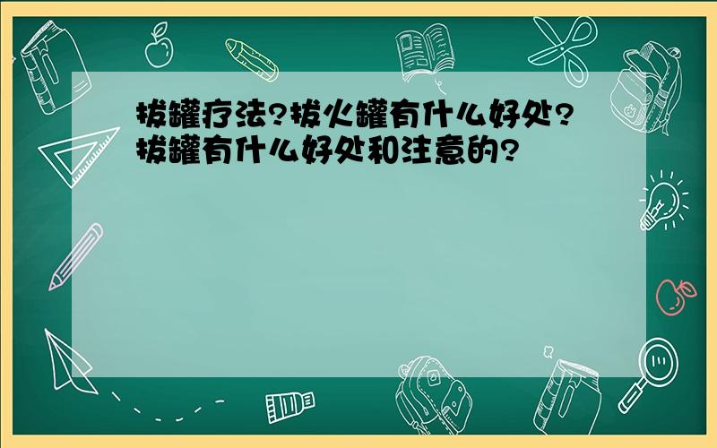 拔罐疗法?拔火罐有什么好处?拔罐有什么好处和注意的?