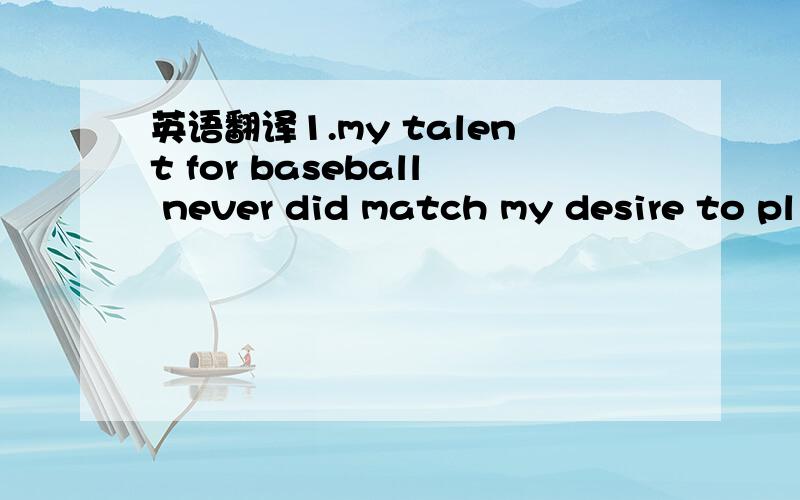 英语翻译1.my talent for baseball never did match my desire to pl