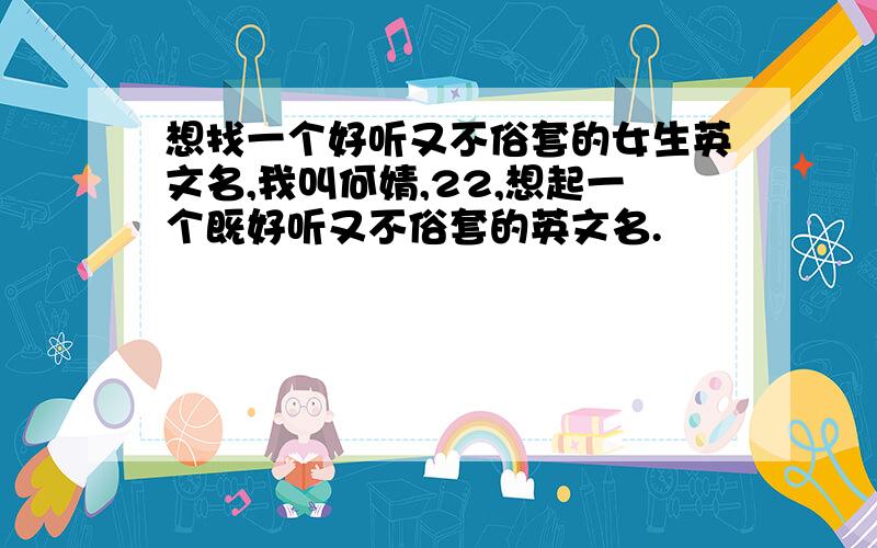 想找一个好听又不俗套的女生英文名,我叫何婧,22,想起一个既好听又不俗套的英文名.