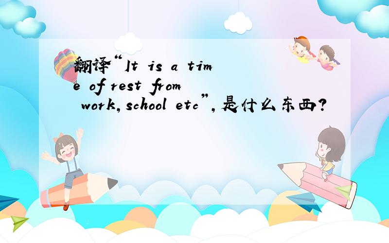 翻译“It is a time of rest from work,school etc”,是什么东西?