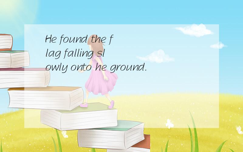 He found the flag falling slowly onto he ground.