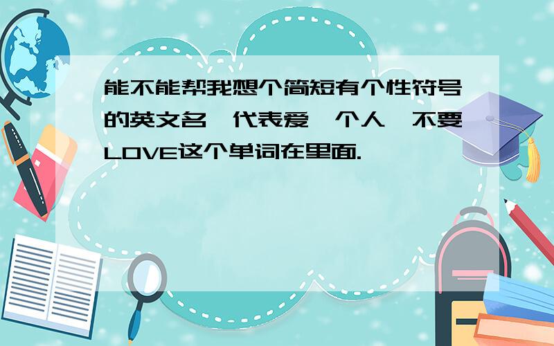 能不能帮我想个简短有个性符号的英文名,代表爱一个人,不要LOVE这个单词在里面.