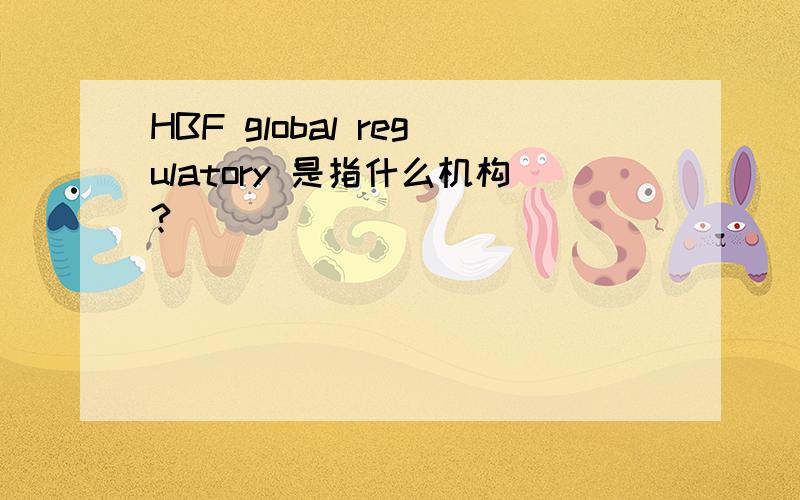 HBF global regulatory 是指什么机构?