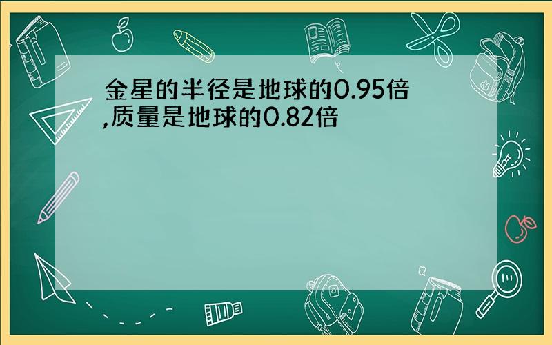 金星的半径是地球的0.95倍,质量是地球的0.82倍