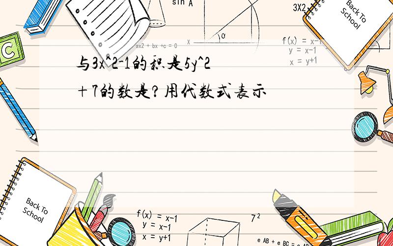 与3x^2-1的积是5y^2+7的数是?用代数式表示