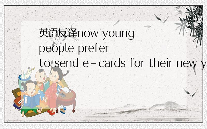 英语反译now young people prefer to send e-cards for their new ye