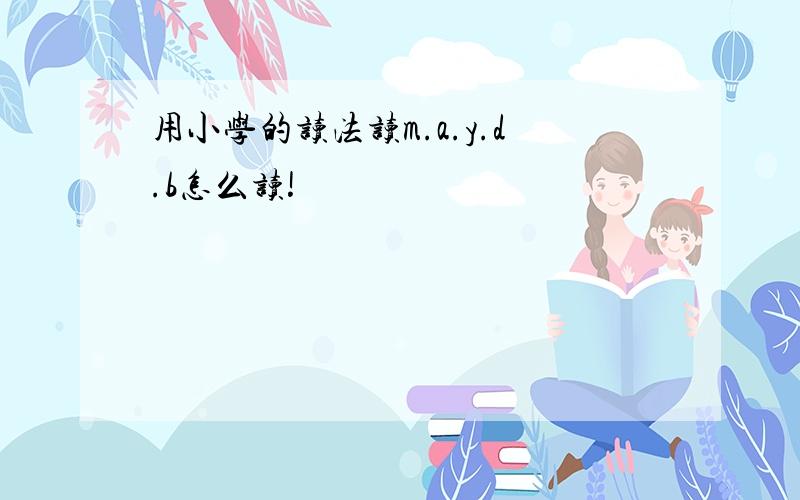 用小学的读法读m.a.y.d.b怎么读!