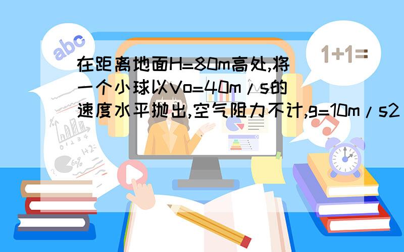 在距离地面H=80m高处,将一个小球以Vo=40m/s的速度水平抛出,空气阻力不计,g=10m/s2 ,求,小球在空中飞