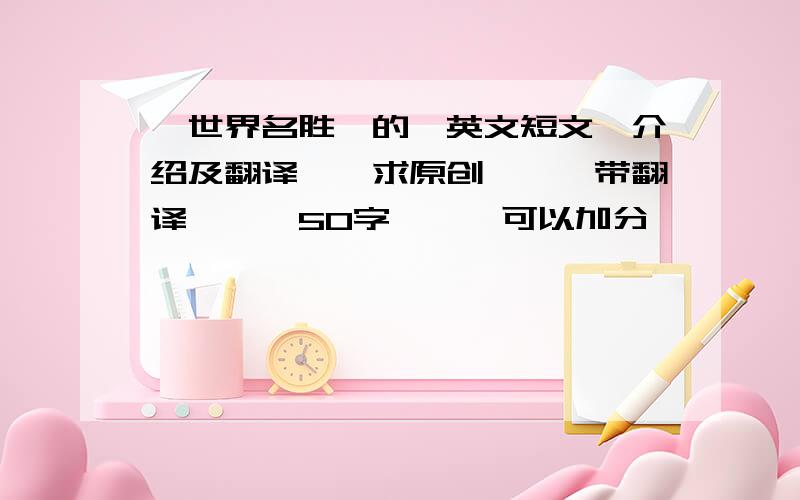 【世界名胜】的【英文短文】介绍及翻译,【求原创】,【带翻译】,【50字】,【可以加分】